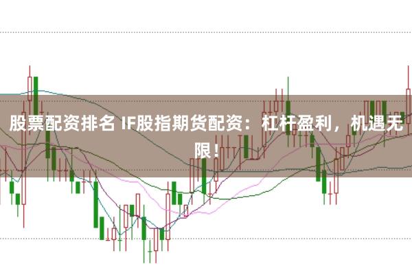 股票配资排名 IF股指期货配资：杠杆盈利，机遇无限！