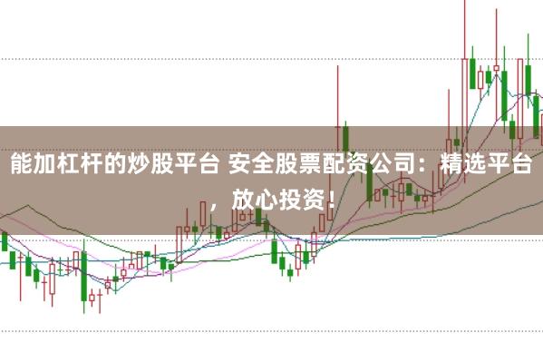 能加杠杆的炒股平台 安全股票配资公司：精选平台，放心投资！