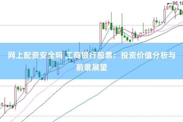 网上配资安全吗 工商银行股票:投资价值分析与前景展望