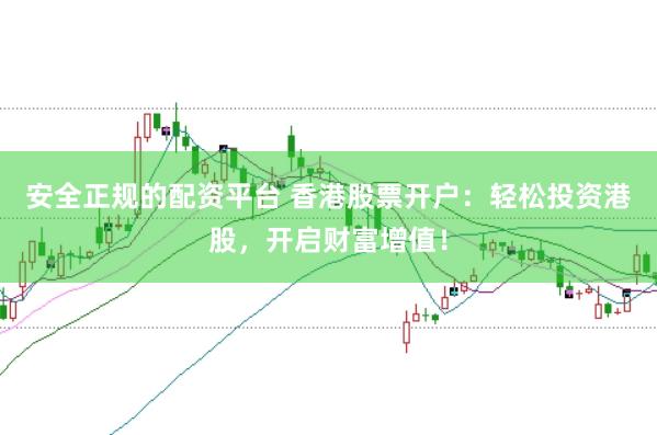 安全正规的配资平台 香港股票开户:轻松投资港股,开启财富增值!