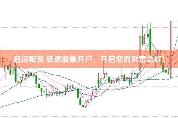 启运配资 极速股票开户,开启您的财富之旅!