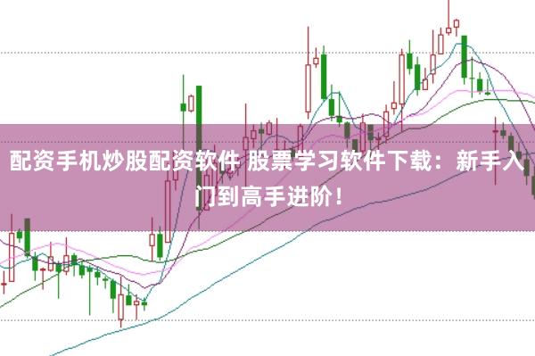配资手机炒股配资软件 股票学习软件下载：新手入门到高手进阶！