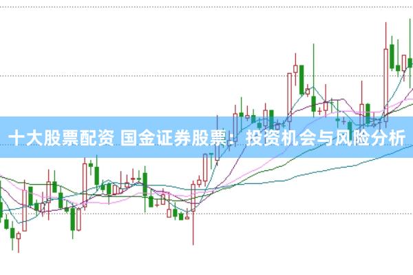 十大股票配资 国金证券股票:投资机会与风险分析