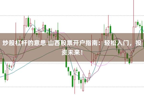 炒股杠杆的意思 山西股票开户指南:轻松入门,投资未来!