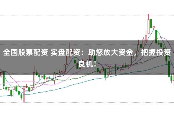 全国股票配资 实盘配资:助您放大资金,把握投资良机!