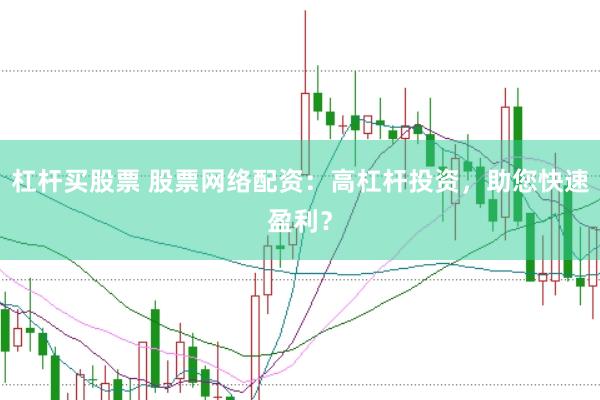 杠杆买股票 股票网络配资:高杠杆投资,助您快速盈利?