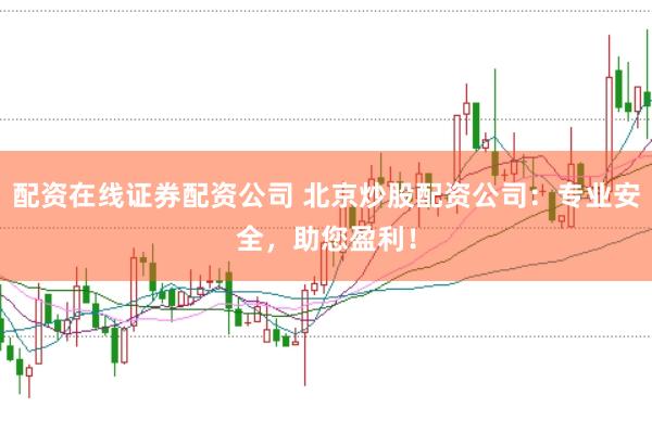 配资在线证券配资公司 北京炒股配资公司:专业安全,助您盈利!