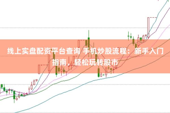 线上实盘配资平台查询 手机炒股流程：新手入门指南，轻松玩转股市