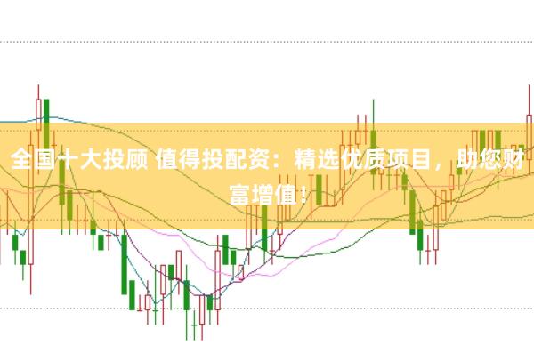 全国十大投顾 值得投配资:精选优质项目,助您财富增值!