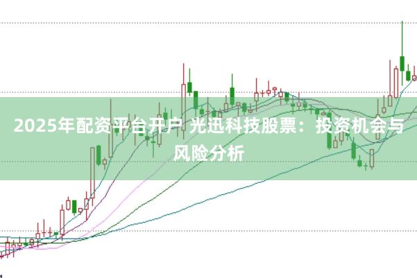 2025年配资平台开户 光迅科技股票:投资机会与风险分析