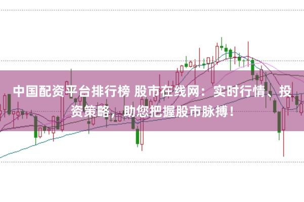中国配资平台排行榜 股市在线网:实时行情、投资策略,助您把握股市脉搏!
