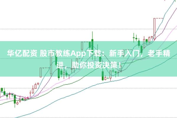 华亿配资 股市教练App下载:新手入门,老手精进,助你投资决策!