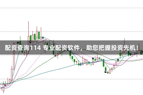 配资查询114 专业配资软件，助您把握投资先机！