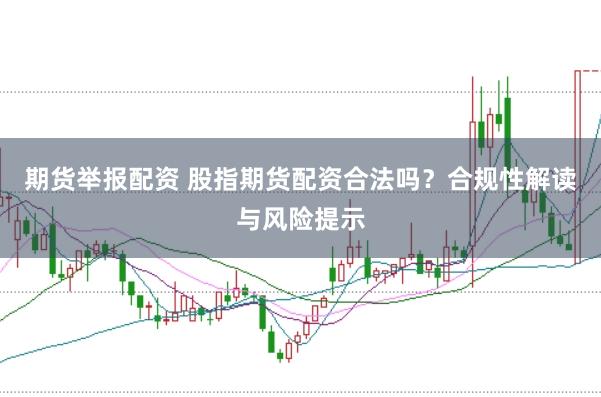 期货举报配资 股指期货配资合法吗?合规性解读与风险提示
