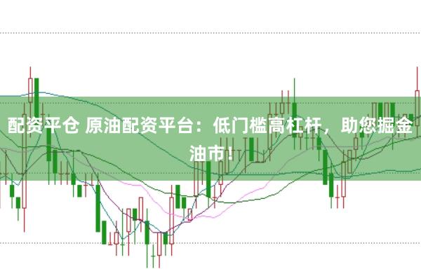 配资平仓 原油配资平台:低门槛高杠杆,助您掘金油市!