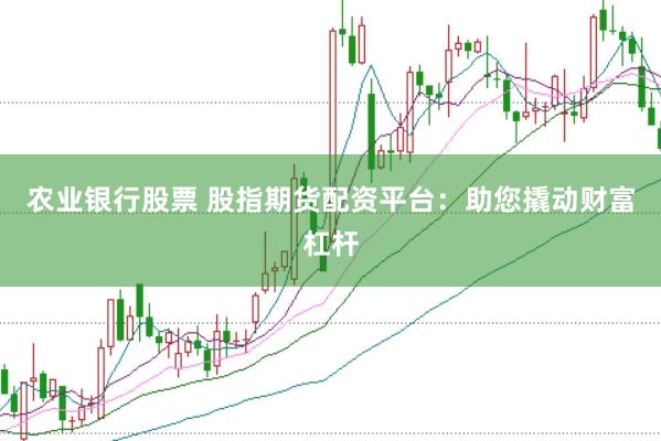 农业银行股票 股指期货配资平台:助您撬动财富杠杆