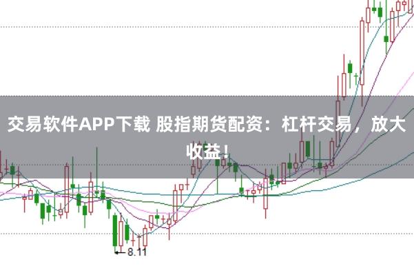 交易软件APP下载 股指期货配资：杠杆交易，放大收益！