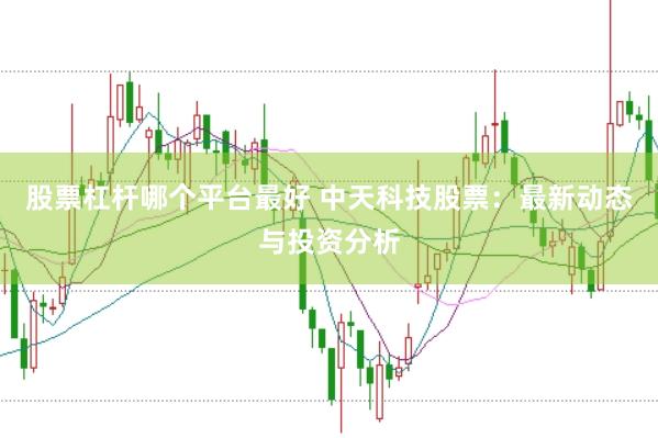 股票杠杆哪个平台最好 中天科技股票:最新动态与投资分析