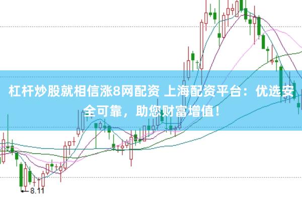 杠杆炒股就相信涨8网配资 上海配资平台:优选安全可靠,助您财富增值!