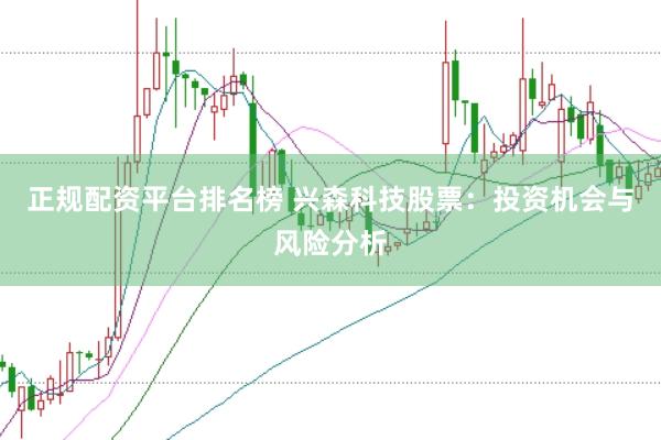 正规配资平台排名榜 兴森科技股票：投资机会与风险分析