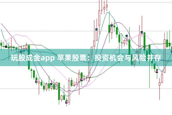 玩股成金app 苹果股票：投资机会与风险并存