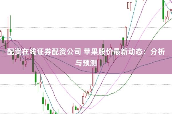 配资在线证券配资公司 苹果股价最新动态:分析与预测