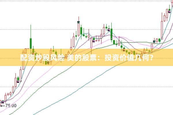 配资炒股风险 美的股票:投资价值几何?