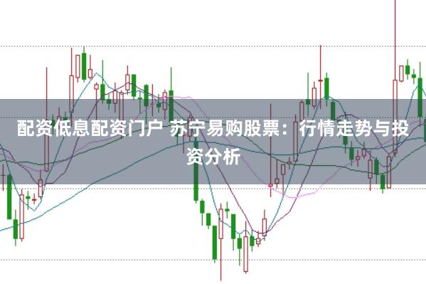 配资低息配资门户 苏宁易购股票:行情走势与投资分析
