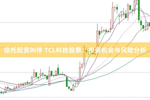 信托配资叫停 TCL科技股票：投资机会与风险分析
