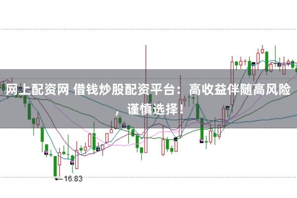 网上配资网 借钱炒股配资平台:高收益伴随高风险,谨慎选择!