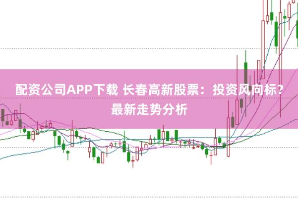 配资公司APP下载 长春高新股票:投资风向标?最新走势分析