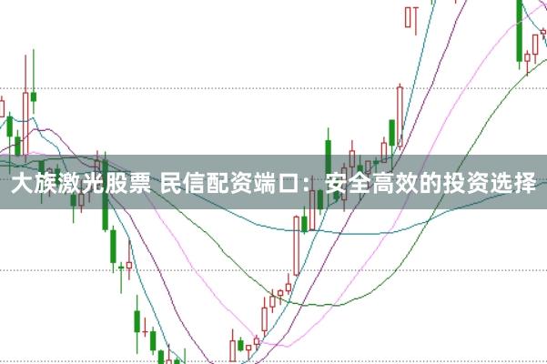 大族激光股票 民信配资端口:安全高效的投资选择