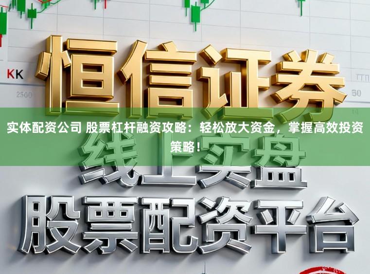 实体配资公司 股票杠杆融资攻略:轻松放大资金,掌握高效投资策略!