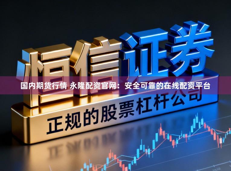 国内期货行情 永隆配资官网:安全可靠的在线配资平台