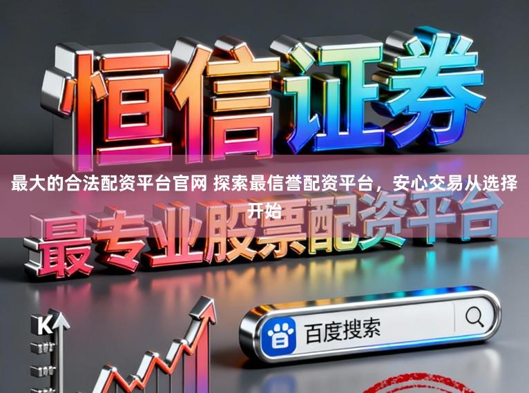 最大的合法配资平台官网 探索最信誉配资平台，安心交易从选择开始