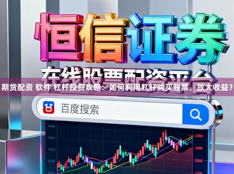 期货配资 软件 杠杆投资攻略：如何利用杠杆购买股票，放大收益？