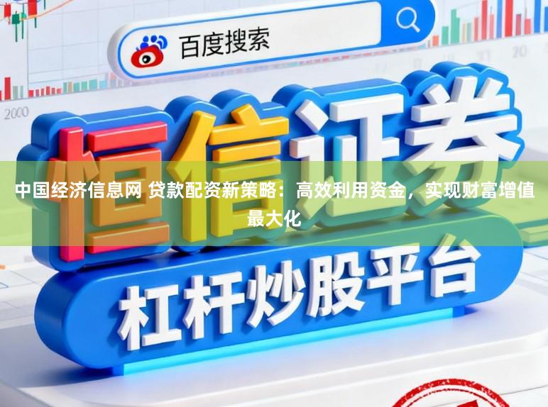 中国经济信息网 贷款配资新策略:高效利用资金,实现财富增值最大化