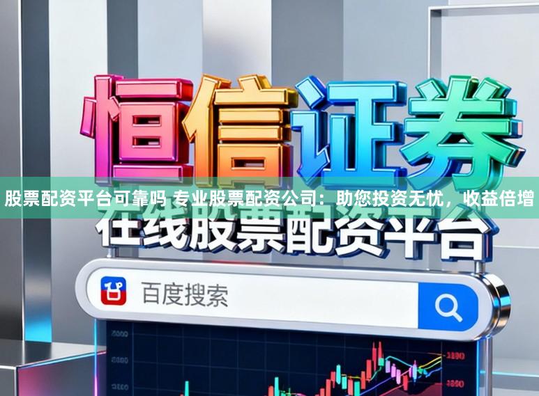 股票配资平台可靠吗 专业股票配资公司:助您投资无忧,收益倍增