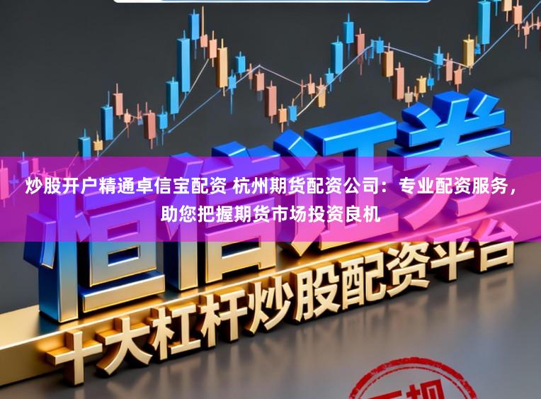 炒股开户精通卓信宝配资 杭州期货配资公司:专业配资服务,助您把握期货市场投资良机
