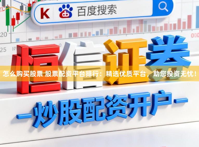 怎么购买股票 股票配资平台排行：精选优质平台，助您投资无忧！