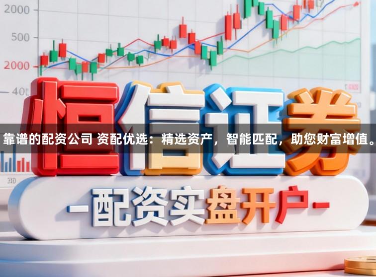 靠谱的配资公司 资配优选：精选资产，智能匹配，助您财富增值。