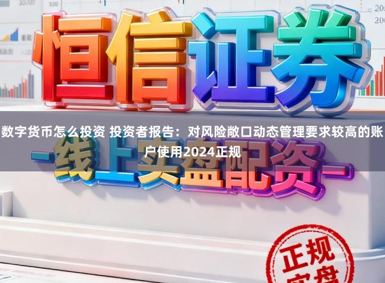 数字货币怎么投资 投资者报告：对风险敞口动态管理要求较高的账户使用2024正规