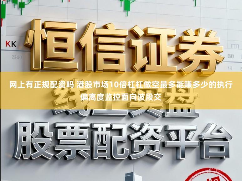 网上有正规配资吗 港股市场10倍杠杠做空最多能赚多少的执行偏离度监控面向波段交