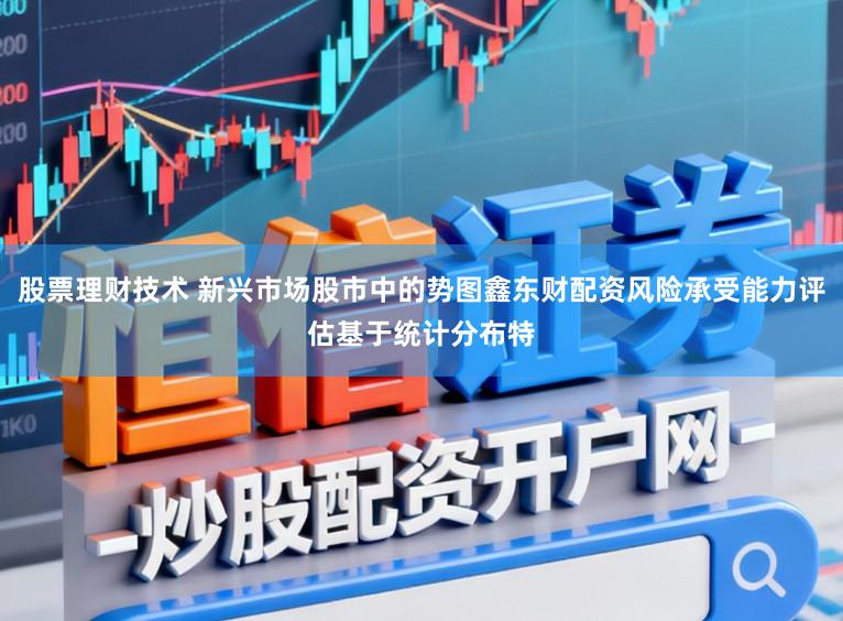 股票理财技术 新兴市场股市中的势图鑫东财配资风险承受能力评估基于统计分布特