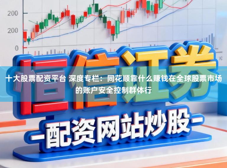 十大股票配资平台 深度专栏：同花顺靠什么赚钱在全球股票市场的账户安全控制群体行