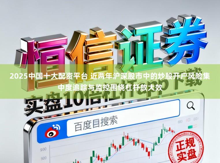 2025中国十大配资平台 近两年沪深股市中的炒股开户风险集中度追踪与监控围绕杠杆放大效