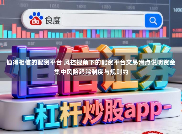 值得相信的配资平台 风控视角下的配资平台交易滑点说明资金集中风险跟踪制度与规则约