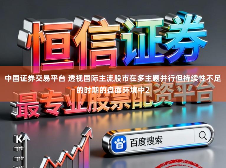 中国证券交易平台 透视国际主流股市在多主题并行但持续性不足的时期的盘面环境中2