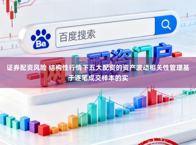 证券配资风险 结构性行情下五大配资的资产波动相关性管理基于逐笔成交样本的实