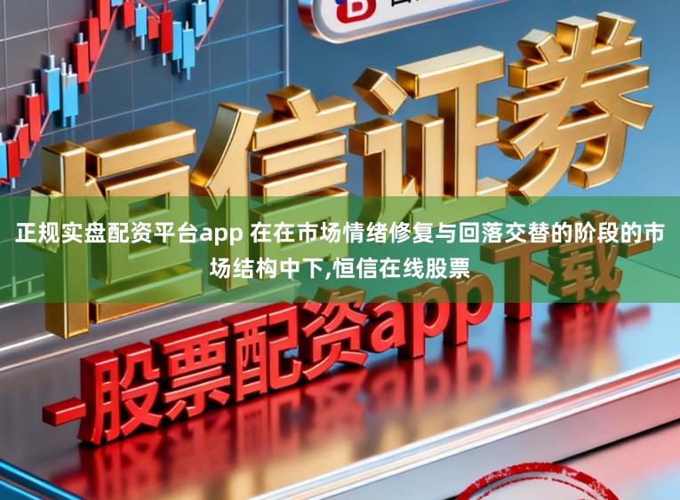 正规实盘配资平台app 在在市场情绪修复与回落交替的阶段的市场结构中下，恒信在线股票